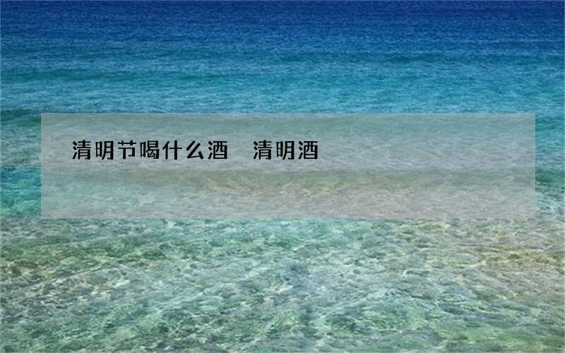 清明节喝什么酒 清明酒